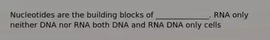 Nucleotides are the building blocks of ______________. RNA only neither DNA nor RNA both DNA and RNA DNA only cells