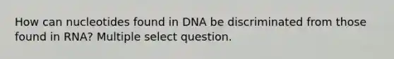 How can nucleotides found in DNA be discriminated from those found in RNA? Multiple select question.