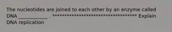 The nucleotides are joined to each other by an enzyme called DNA ____________ . *********************************** Explain DNA replication