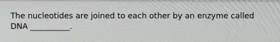 The nucleotides are joined to each other by an enzyme called DNA __________.