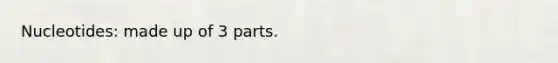 Nucleotides: made up of 3 parts.