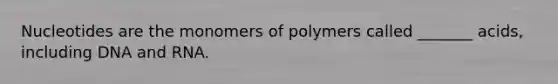 Nucleotides are the monomers of polymers called _______ acids, including DNA and RNA.