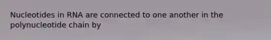 Nucleotides in RNA are connected to one another in the polynucleotide chain by