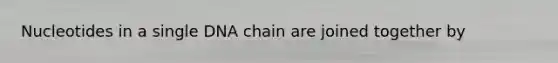 Nucleotides in a single DNA chain are joined together by