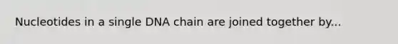 Nucleotides in a single DNA chain are joined together by...