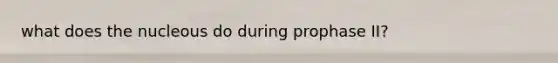 what does the nucleous do during prophase II?
