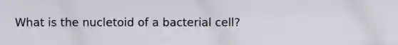 What is the nucletoid of a bacterial cell?