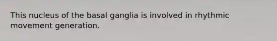 This nucleus of the basal ganglia is involved in rhythmic movement generation.