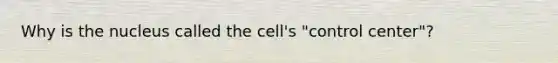 Why is the nucleus called the cell's "control center"?