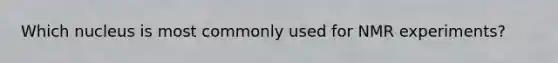 Which nucleus is most commonly used for NMR experiments?