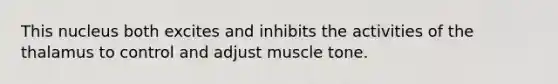 This nucleus both excites and inhibits the activities of the thalamus to control and adjust muscle tone.