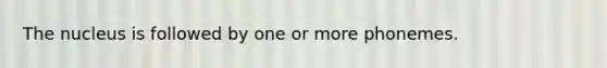 The nucleus is followed by one or more phonemes.