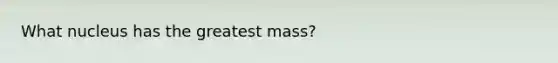 What nucleus has the greatest mass?