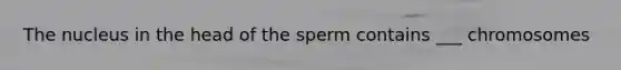 The nucleus in the head of the sperm contains ___ chromosomes