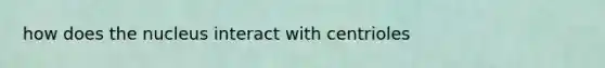 how does the nucleus interact with centrioles