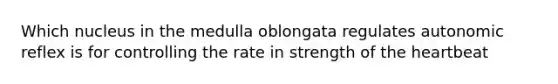 Which nucleus in the medulla oblongata regulates autonomic reflex is for controlling the rate in strength of <a href='https://www.questionai.com/knowledge/kya8ocqc6o-the-heart' class='anchor-knowledge'>the heart</a>beat