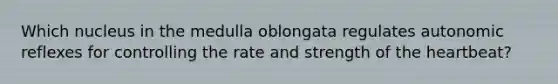 Which nucleus in the medulla oblongata regulates autonomic reflexes for controlling the rate and strength of the heartbeat?