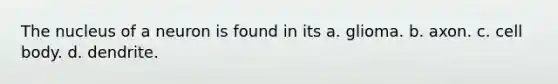 The nucleus of a neuron is found in its a. glioma. b. axon. c. cell body. d. dendrite.