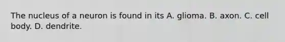 The nucleus of a neuron is found in its A. glioma. B. axon. C. cell body. D. dendrite.