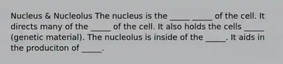 Nucleus & Nucleolus The nucleus is the _____ _____ of the cell. It directs many of the _____ of the cell. It also holds the cells _____ (genetic material). The nucleolus is inside of the _____. It aids in the produciton of _____.