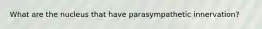 What are the nucleus that have parasympathetic innervation?