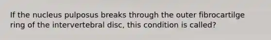 If the nucleus pulposus breaks through the outer fibrocartilge ring of the intervertebral disc, this condition is called?