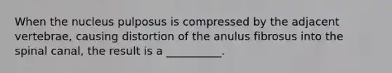 When the nucleus pulposus is compressed by the adjacent vertebrae, causing distortion of the anulus fibrosus into the spinal canal, the result is a __________.