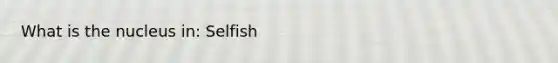 What is the nucleus in: Selfish
