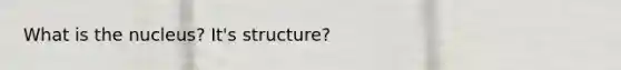 What is the nucleus? It's structure?