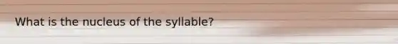 What is the nucleus of the syllable?