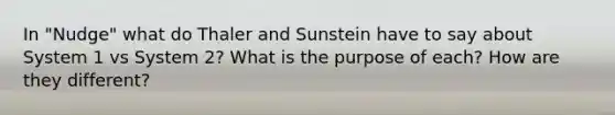 In "Nudge" what do Thaler and Sunstein have to say about System 1 vs System 2? What is the purpose of each? How are they different?