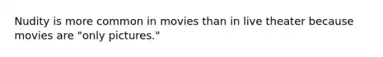 Nudity is more common in movies than in live theater because movies are "only pictures."