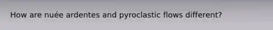 How are nuée ardentes and pyroclastic flows different?