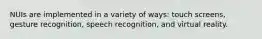 NUIs are implemented in a variety of ways: touch screens, gesture recognition, speech recognition, and virtual reality.