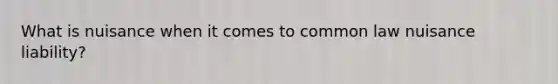 What is nuisance when it comes to common law nuisance liability?