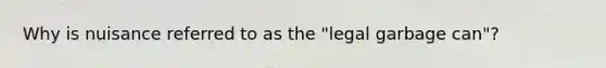 Why is nuisance referred to as the "legal garbage can"?