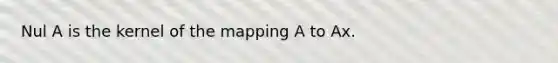 Nul A is the kernel of the mapping A to Ax.