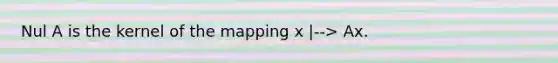 Nul A is the kernel of the mapping x |--> Ax.