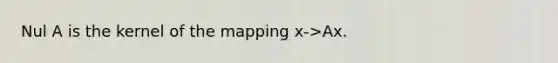 Nul A is the kernel of the mapping x->Ax.