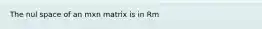 The nul space of an mxn matrix is in Rm