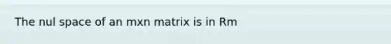 The nul space of an mxn matrix is in Rm