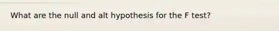 What are the null and alt hypothesis for the F test?