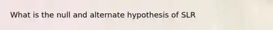 What is the null and alternate hypothesis of SLR