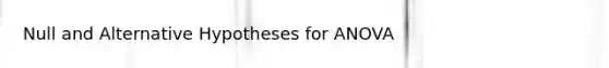 Null and Alternative Hypotheses for ANOVA