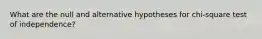 What are the null and alternative hypotheses for chi-square test of independence?