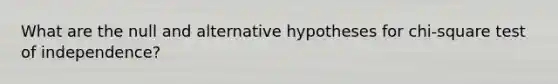 What are the null and alternative hypotheses for chi-square test of independence?