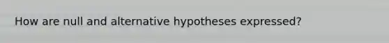 How are null and alternative hypotheses expressed?