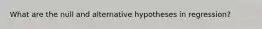 What are the null and alternative hypotheses in regression?