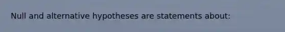 Null and alternative hypotheses are statements about: