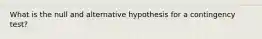 What is the null and alternative hypothesis for a contingency test?